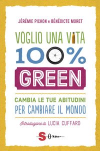 Voglio una vita 100% green. Cambia le tue abitudini per cambiare il mondo