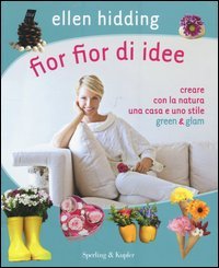 Fior fior di idee. Creare con la natura una casa e uno stile green & glam