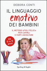 Il linguaggio emotivo dei bambini. Il metodo «figli felici» per capirli e farti ascoltare