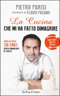 La cucina che mi ha fatto dimagrire. Come ho perso 130 chili senza rinunciare al gusto
