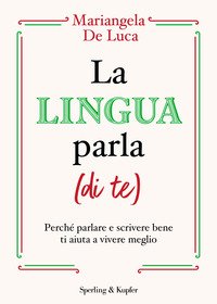La lingua parla (di te). Perché parlare e scrivere bene ti aiuta a vivere meglio