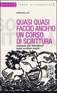 Quasi quasi faccio anch'io un corso di scrittura. Manuale per difendersi dagli scrittori inutili