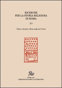 Ricerche per la storia religiosa di Roma. Vol. 13: Chiesa e fascismo a Roma negli anni Trenta.