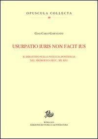 Usurpatio iuris non facit ius. Il dibattito sulla potestas pontificia nel Medioevo (secc. XII-XIV)