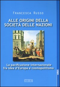 Alle origini della società delle nazioni. La pacificazione internazionale fra idea d'Europa e cosmopolitismo
