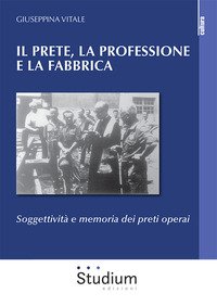 Il prete, la professione e la fabbrica. Soggettività e memoria dei preti operai
