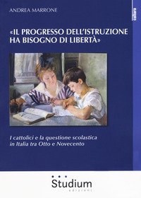 «Il progresso dell'istruzione ha bisogno di libertà». I cattolici e la questione scolastica in Italia tra Otto e Novecento