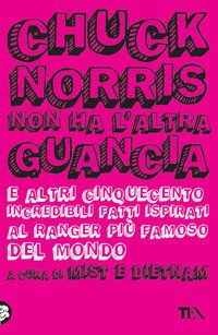 Chuck Norris non ha l'altra guancia e altri cinquecento incredibili fatti ispirati al ranger più famoso del mondo