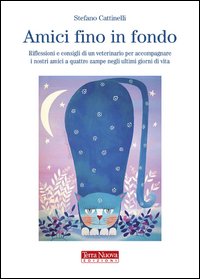 Amici fino in fondo. Riflessioni e consigli di un veterinario per accompagnare i nostri amici a quattro zampe negli ultimi giorni di vita