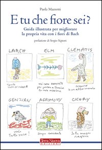 E tu che fiore sei? Guida illustrata per migliorare la propria vita con i fiori di Bach