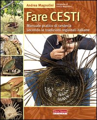 Fare cesti. Manuale pratico di cesteria secondo le tradizioni regionali italiane