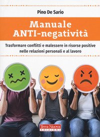 Manuale anti-negatività. Trasformare conflitti e malessere in risorse positive nelle relazioni personali e al lavoro
