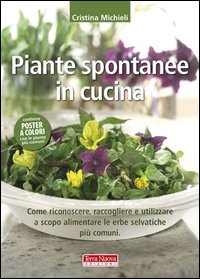 Piante spontanee in cucina. Come riconoscere, raccogliere e utilizzare a scopo alimentare le erbe selvatiche più comuni