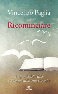 Ricominciare. Le parole della fede nel tempo dello smarrimento
