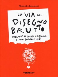 La via del disegno brutto. Riprenditi la libertà di disegnare e non smettere più!