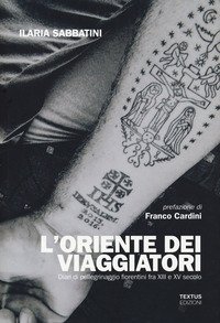L'Oriente dei viaggiatori. Diari di pellegrinaggio fiorentini tra XIII e XV secolo