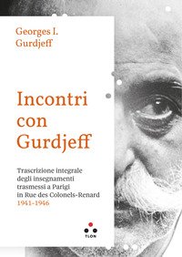 Incontri con Gurdjieff. Trascrizione integrale degli insegnamenti trasmessi a Parigi in rue des Colonels-Renard 1941-1946