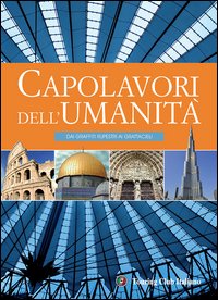 Capolavori dell'umanità. Dai graffiti rupestri ai grattacieli