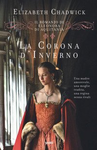 La corona d'inverno. Il romanzo di Eleonora di Aquitania