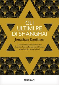 Gli ultimi re di Shanghai. La straordinaria storia di due dinastie ebree dalle guerre dell'oppio alla Cina dei nostri giorni