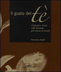 Il gusto del tè. Curiosità e ricette sulla bevanda più amata al mondo