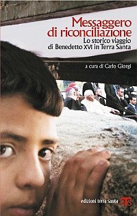 Messaggero di riconciliazione. Lo storico viaggio di Benedetto XVI in Terra Santa