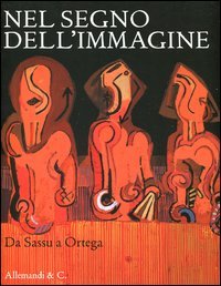 Nel segno dell'immagine. Da Sassu a Ortega. 130 dipinti e sculture di 90 artisti del XX secolo dalla collezione Alfredo e Teresita Paglione
