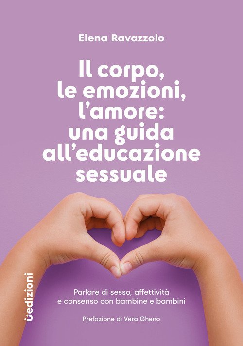 Il corpo, le emozioni, l'amore: una guida all'educazione sessuale. Parlare di sesso, affettività e consenso con bambine e bambini