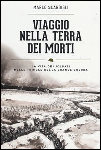Viaggio nella terra dei morti. La vita dei soldati nelle trincee della grande guerra
