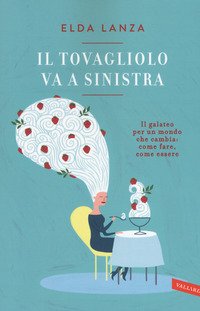 Il tovagliolo va a sinistra. Il galateo per un mondo che cambia: come fare, come essere