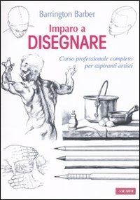 Imparo a disegnare. Corso professionale completo per aspiranti artisti