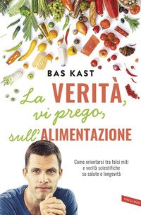 La verità, vi prego, sull'alimentazione. Come orientarsi tra falsi miti e verità scientifiche su salute e longevità
