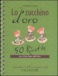 Lo zucchino d'oro. Cinquanta ricette con il fior fiore dell'orto