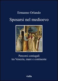 Sposarsi nel Medioevo. Percorsi coniugali tra Venezia, mare e continente