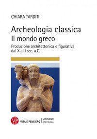 Archeologia classica. Il mondo greco. Produzione architettonica e figurativa dal X al I sec. a.C.