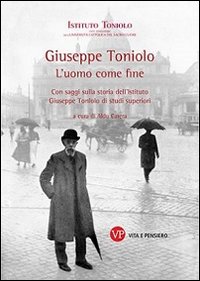 Giuseppe Toniolo. L'uomo come fine. Con saggi sulla storia dell'Istituto Giuseppe Toniolo di studi superiori