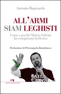 All'armi siam leghisti. Come e perché Matteo Salvini ha conquistato la Destra