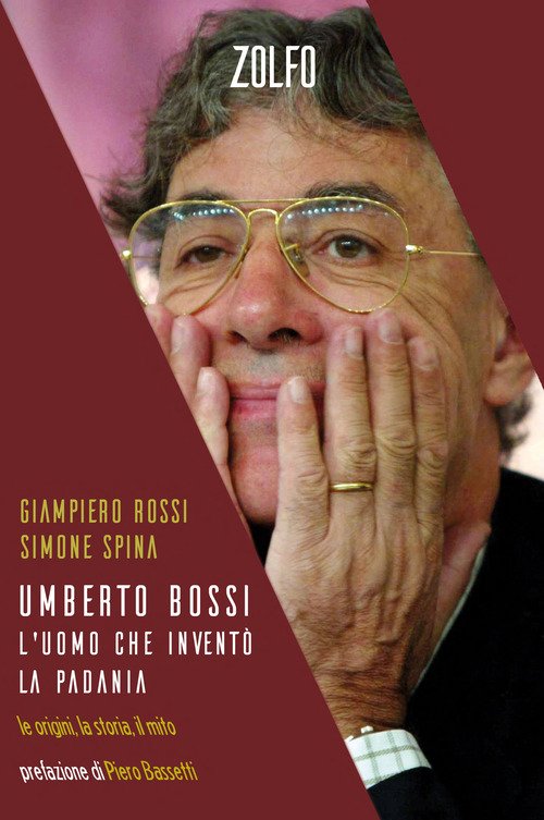 Umberto Bossi, l'uomo che inventò la Padania. Le origini, la storia, il mito