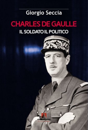 Charles de Gaulle. Il soldato il politico