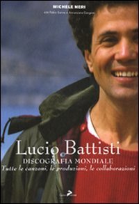 Lucio Battisti. Discografia mondiale. Tutte le canzoni, le produzioni, le collaborazioni