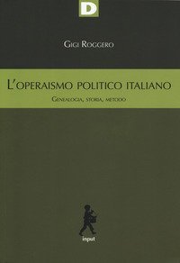 L'operaismo politico italiano. Genealogia, storia, metodo