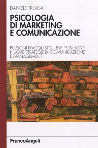 Psicologia di marketing e comunicazione. Pulsioni d'acquisto, leve persuasive, nuove strategie di comunicazione e management