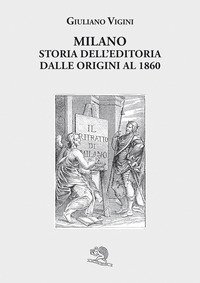 Milano. Storia dell'editoria dalle origini al 1860