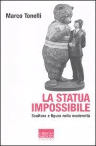 La statua impossibile - Scultura e figura della modernità