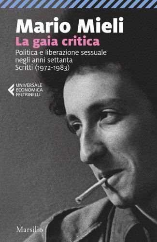 La gaia critica. Politica e liberazione sessuale negli anni Settanta. Scritti (1972-1983)