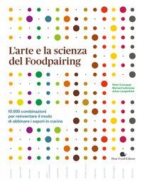 L'arte e la scienza del foodpairing. 10.000 combinazioni per reinventare il modo di abbinare i sapori in cucina