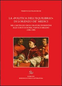 La «politica dell'equilibrio» di Lorenzo De' Medici nel carteggio degli oratori fiorentini alle corti di Roma, Napoli e Milano