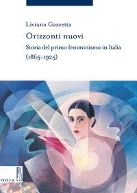 Orizzonti nuovi. Storia del primo femminismo in Italia (1865-1925)