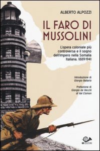 Il faro di Mussolini. L'opera coloniale pi&ugrave; controversa e il sogno dell'Impero della Somalia Italiana. 1889-1941