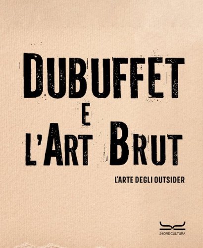 Dubuffet e l'art brut. L'arte degli outsider. Catalogo della mostra (Milano, 12 ottobre 2024-16 febbraio 2025)